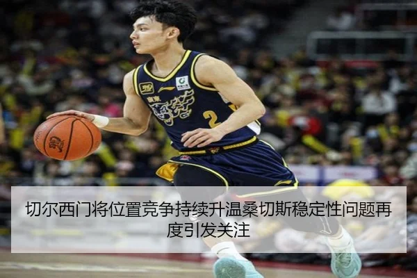 切尔西门将位置竞争持续升温桑切斯稳定性问题再度引发关注